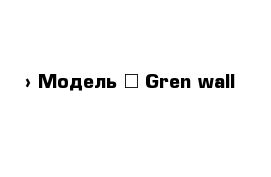  › Модель ­ Gren wall